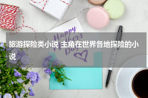 旅游探险类小说 主角在世界各地探险的小说