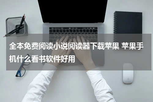 全本免费阅读小说阅读器下载苹果 苹果手机什么看书软件好用