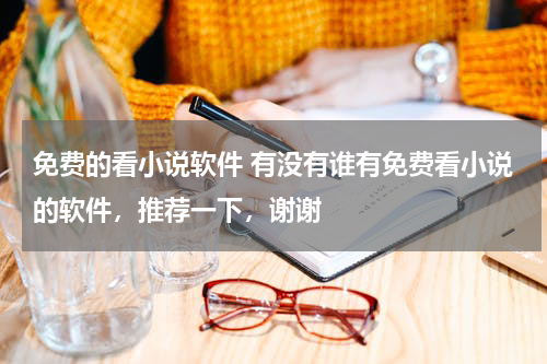 免费的看小说软件 有没有谁有免费看小说的软件，推荐一下，谢谢