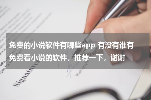 免费的小说软件有哪些app 有没有谁有免费看小说的软件，推荐一下，谢谢