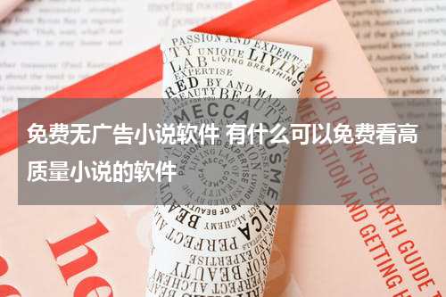 免费无广告小说软件 有什么可以免费看高质量小说的软件