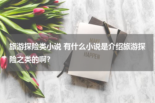旅游探险类小说 有什么小说是介绍旅游探险之类的啊？
