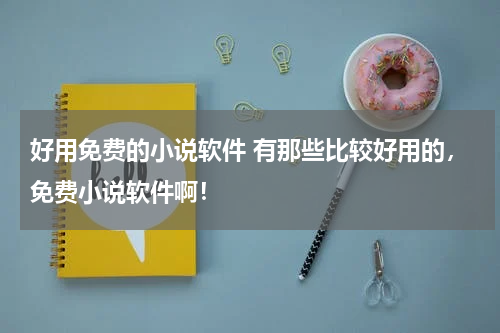 好用免费的小说软件 有那些比较好用的，免费小说软件啊！