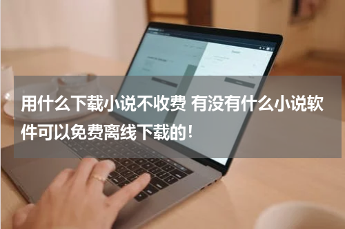 用什么下载小说不收费 有没有什么小说软件可以免费离线下载的！