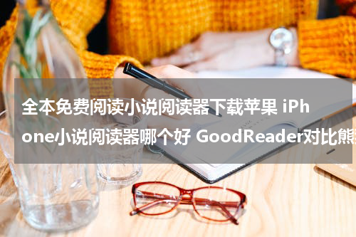 全本免费阅读小说阅读器下载苹果 iPhone小说阅读器哪个好 GoodReader对比熊猫看书