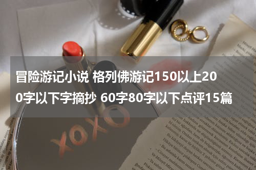 冒险游记小说 格列佛游记150以上200字以下字摘抄 60字80字以下点评15篇