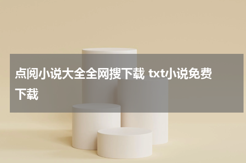 点阅小说大全全网搜下载 txt小说免费下载