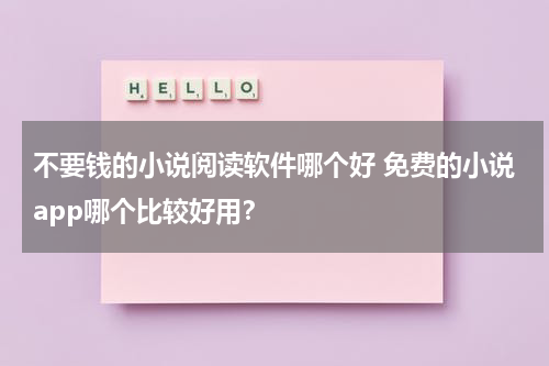 不要钱的小说阅读软件哪个好 免费的小说app哪个比较好用？