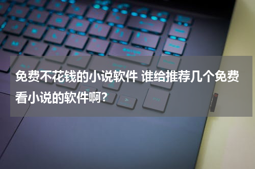 免费不花钱的小说软件 谁给推荐几个免费看小说的软件啊？