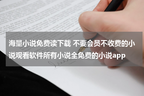 海量小说免费读下载 不要会员不收费的小说观看软件所有小说全免费的小说app