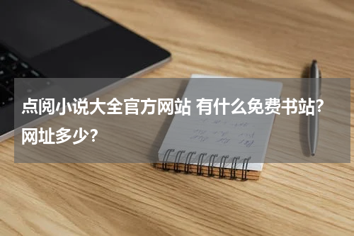 点阅小说大全官方网站 有什么免费书站？网址多少？