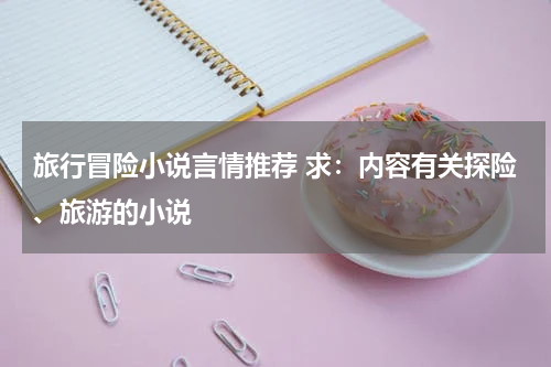旅行冒险小说言情推荐 求：内容有关探险、旅游的小说