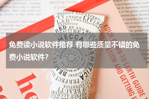 免费读小说软件推荐 有哪些质量不错的免费小说软件？