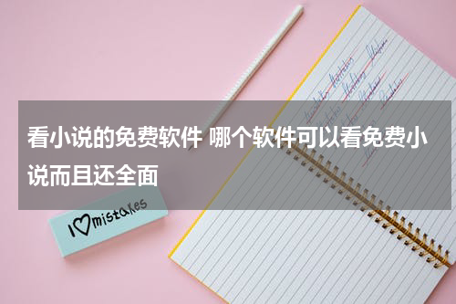 看小说的免费软件 哪个软件可以看免费小说而且还全面