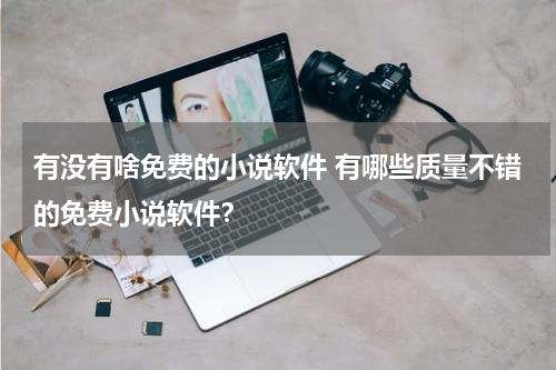 有没有啥免费的小说软件 有哪些质量不错的免费小说软件？