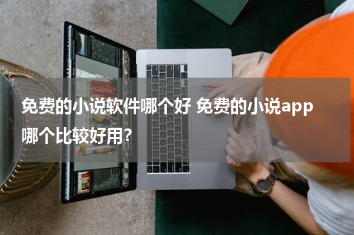免费的小说软件哪个好 免费的小说app哪个比较好用？