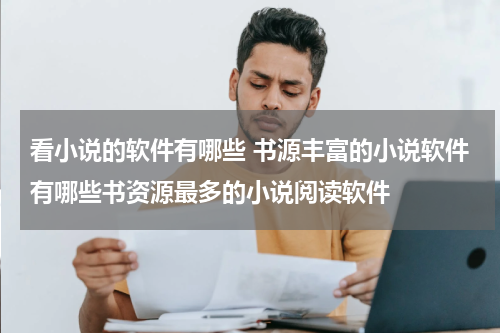 看小说的软件有哪些 书源丰富的小说软件有哪些书资源最多的小说阅读软件