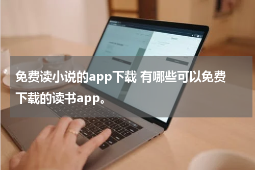 免费读小说的app下载 有哪些可以免费下载的读书app。