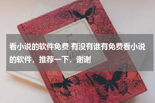 看小说的软件免费 有没有谁有免费看小说的软件，推荐一下，谢谢
