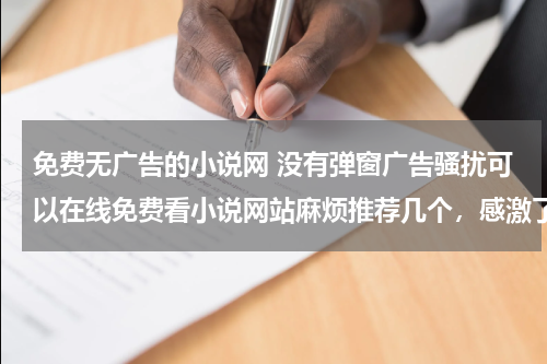 免费无广告的小说网 没有弹窗广告骚扰可以在线免费看小说网站麻烦推荐几个，感激了！