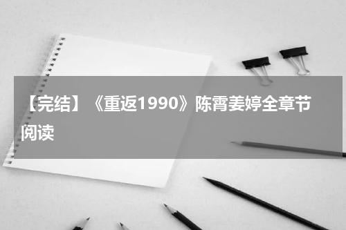 【完结】《重返1990》陈霄姜婷全章节阅读