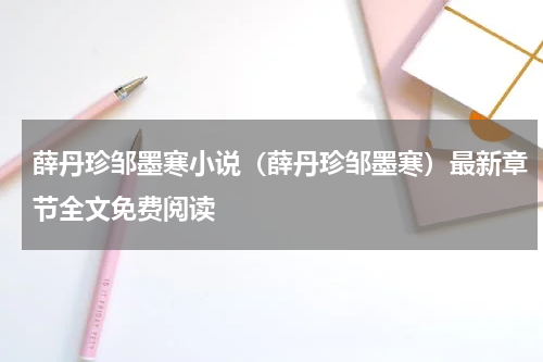 薛丹珍邹墨寒小说（薛丹珍邹墨寒）最新章节全文免费阅读