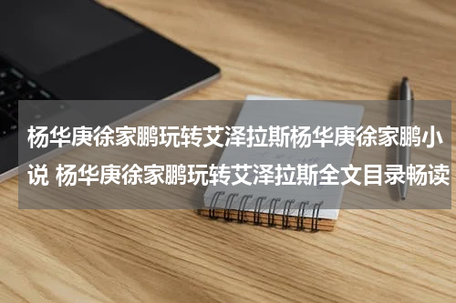 杨华庚徐家鹏玩转艾泽拉斯杨华庚徐家鹏小说 杨华庚徐家鹏玩转艾泽拉斯全文目录畅读