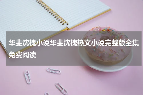 华斐沈槐小说华斐沈槐热文小说完整版全集免费阅读