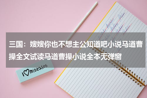 三国：嫂嫂你也不想主公知道吧小说马道曹操全文试读马道曹操小说全本无弹窗