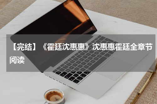 【完结】《霍廷沈惠惠》沈惠惠霍廷全章节阅读