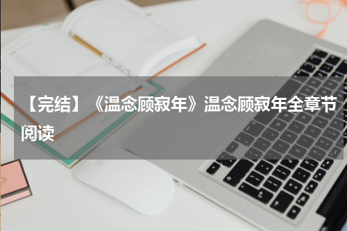 【完结】《温念顾寂年》温念顾寂年全章节阅读