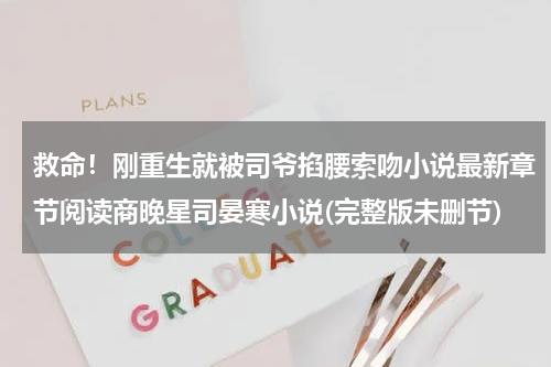 救命！刚重生就被司爷掐腰索吻小说最新章节阅读商晚星司晏寒小说(完整版未删节)