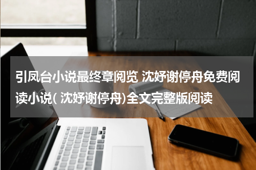 引凤台小说最终章阅览 沈妤谢停舟免费阅读小说( 沈妤谢停舟)全文完整版阅读
