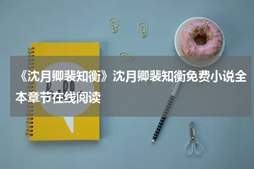 《沈月卿裴知衡》沈月卿裴知衡免费小说全本章节在线阅读