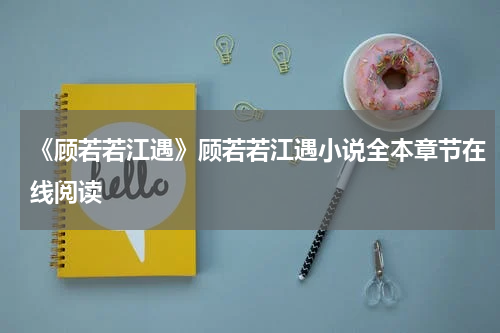 《顾若若江遇》顾若若江遇小说全本章节在线阅读