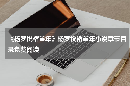 《杨梦悦褚堇年》杨梦悦褚堇年小说章节目录免费阅读