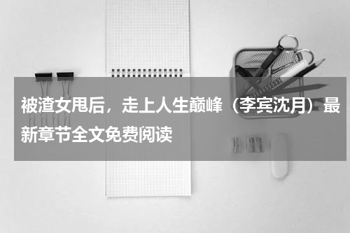被渣女甩后，走上人生巅峰（李宾沈月）最新章节全文免费阅读
