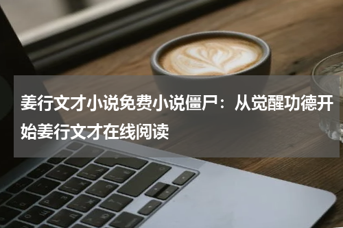 姜行文才小说免费小说僵尸：从觉醒功德开始姜行文才在线阅读