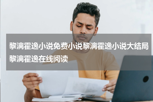 黎漓霍逸小说免费小说黎漓霍逸小说大结局黎漓霍逸在线阅读