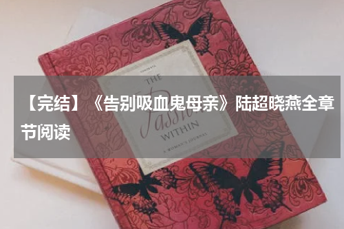 【完结】《告别吸血鬼母亲》陆超晓燕全章节阅读
