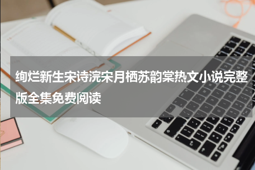 绚烂新生宋诗浣宋月栖苏韵棠热文小说完整版全集免费阅读
