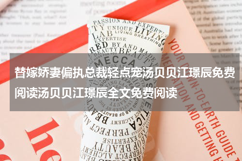 替嫁娇妻偏执总裁轻点宠汤贝贝江璟辰免费阅读汤贝贝江璟辰全文免费阅读