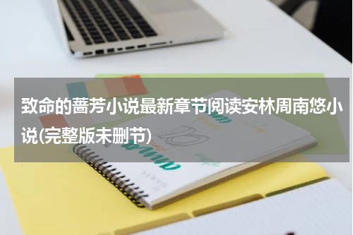 致命的蔷芳小说最新章节阅读安林周南悠小说(完整版未删节)