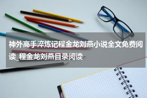 神外高手淬炼记程金龙刘燕小说全文免费阅读_程金龙刘燕目录阅读