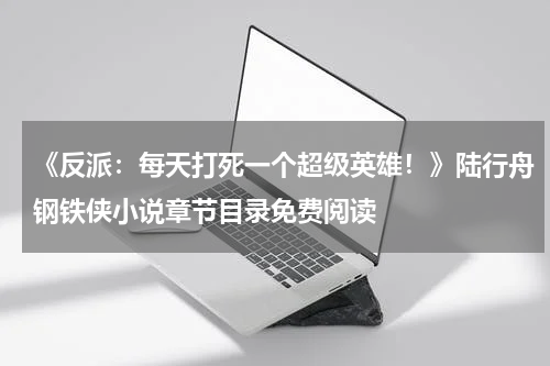 《反派：每天打死一个超级英雄！》陆行舟钢铁侠小说章节目录免费阅读