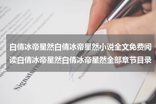 白倩冰帝星然白倩冰帝星然小说全文免费阅读白倩冰帝星然白倩冰帝星然全部章节目录