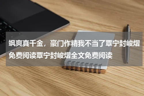 飒爽真千金，豪门作精我不当了覃宁封峻熠免费阅读覃宁封峻熠全文免费阅读