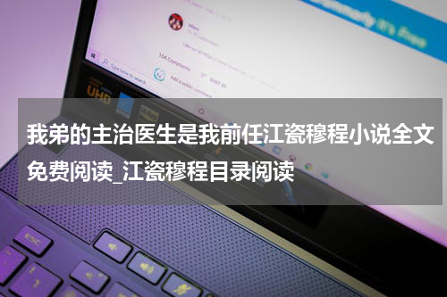 我弟的主治医生是我前任江瓷穆程小说全文免费阅读_江瓷穆程目录阅读