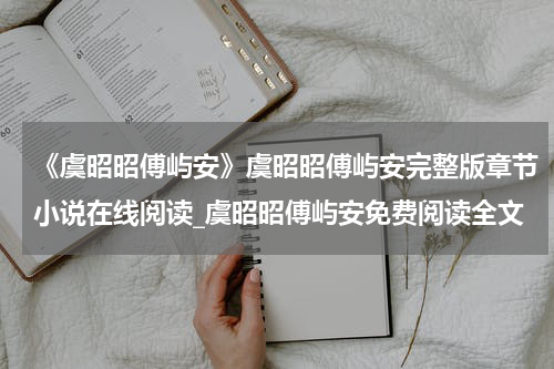 《虞昭昭傅屿安》虞昭昭傅屿安完整版章节小说在线阅读_虞昭昭傅屿安免费阅读全文