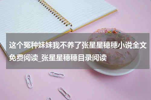 这个冤种妹妹我不养了张星星穗穗小说全文免费阅读_张星星穗穗目录阅读